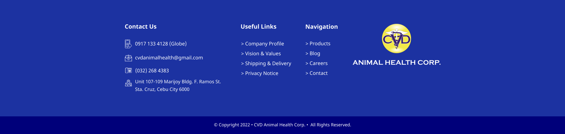  Copyright 2022  CVD Animal Health Corp.   All Rights Reserved. > Company Profile > Vision & Values > Shipping & Delivery > Privacy Notice Useful Links > Products > Blog > Careers > Contact    Navigation Contact Us 0917 133 4128 (Globe)  cvdanimalhealth@gmail.com (032) 268 4383 Unit 107-109 Marijoy Bldg. F. Ramos St.  Sta. Cruz, Cebu City 6000 C D V 2001 ANIMAL HEALTH CORP.