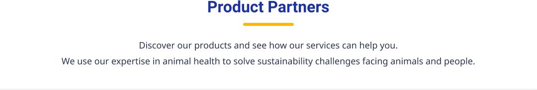 Discover our products and see how our services can help you. We use our expertise in animal health to solve sustainability challenges facing animals and people. Product Partners