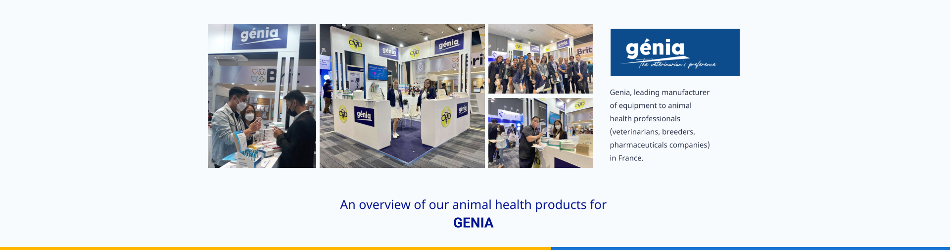 Genia, leading manufacturer of equipment to animal health professionals (veterinarians, breeders, pharmaceuticals companies) in France. An overview of our animal health products for  GENIA